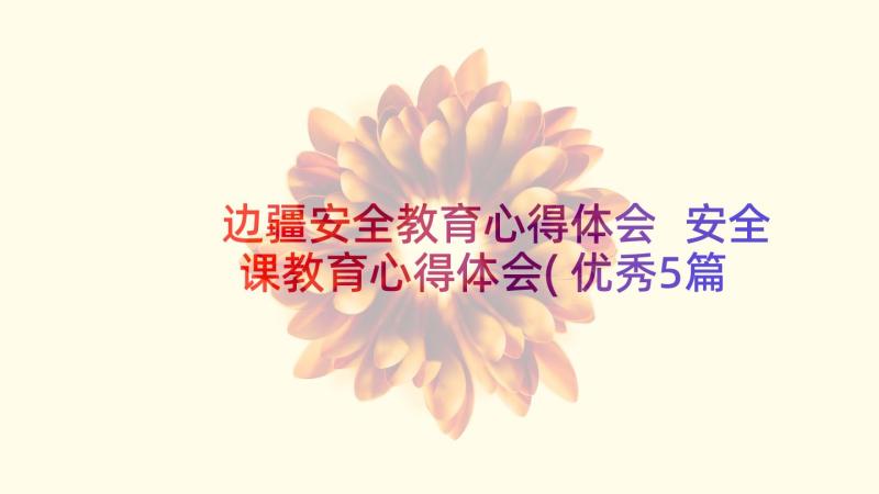 边疆安全教育心得体会 安全课教育心得体会(优秀5篇)