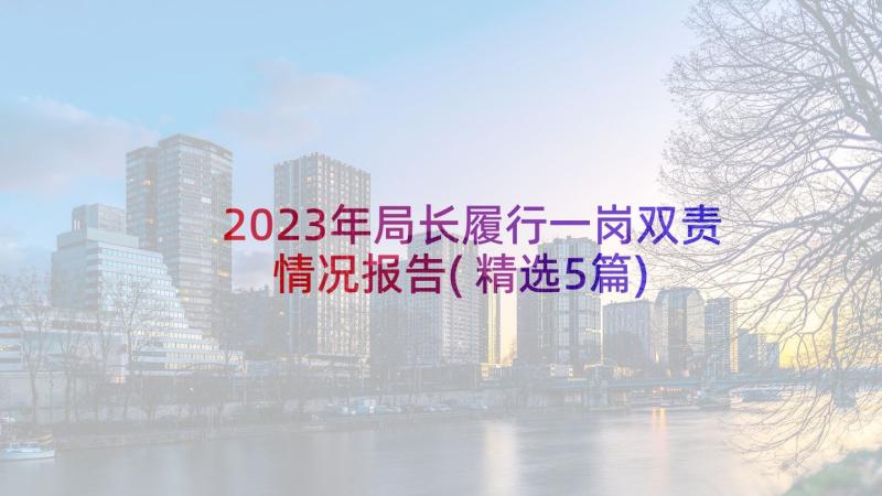 2023年局长履行一岗双责情况报告(精选5篇)