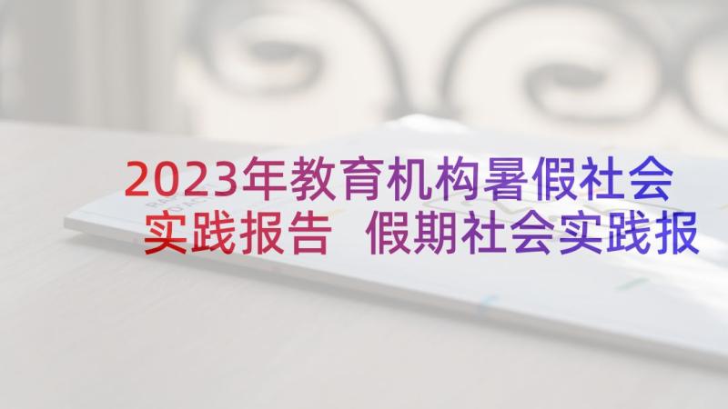 2023年教育机构暑假社会实践报告 假期社会实践报告(大全9篇)