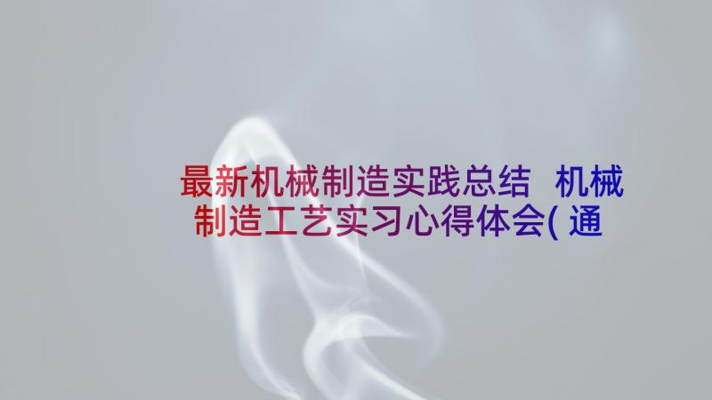 最新机械制造实践总结 机械制造工艺实习心得体会(通用6篇)