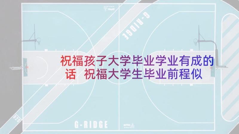 祝福孩子大学毕业学业有成的话 祝福大学生毕业前程似锦的句子(汇总5篇)