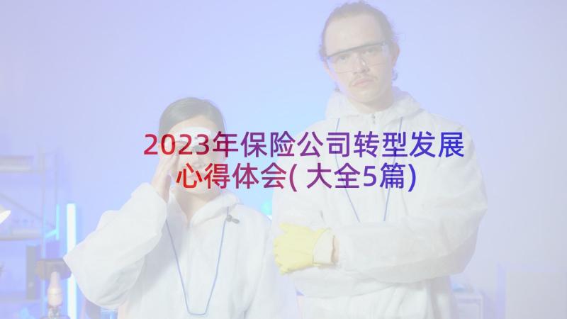 2023年保险公司转型发展心得体会(大全5篇)