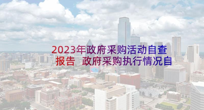 2023年政府采购活动自查报告 政府采购执行情况自查报告(模板5篇)