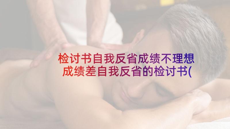 检讨书自我反省成绩不理想 成绩差自我反省的检讨书(通用5篇)