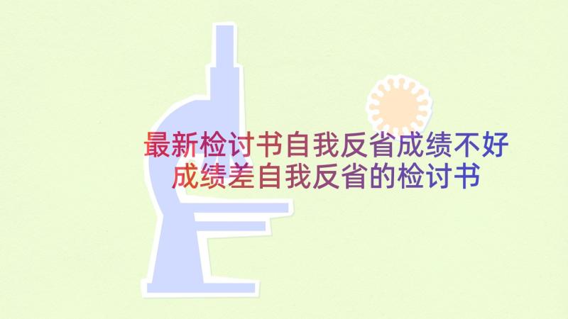 最新检讨书自我反省成绩不好 成绩差自我反省的检讨书(优质5篇)