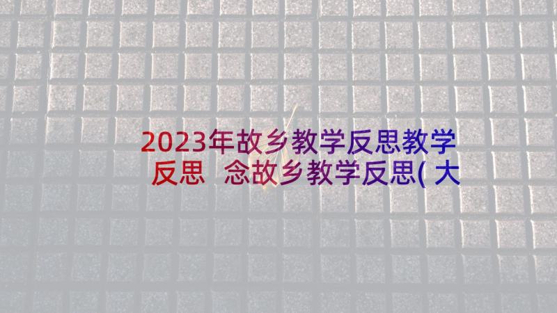 2023年故乡教学反思教学反思 念故乡教学反思(大全8篇)