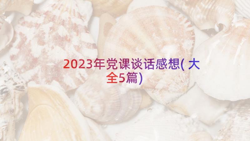 2023年党课谈话感想(大全5篇)