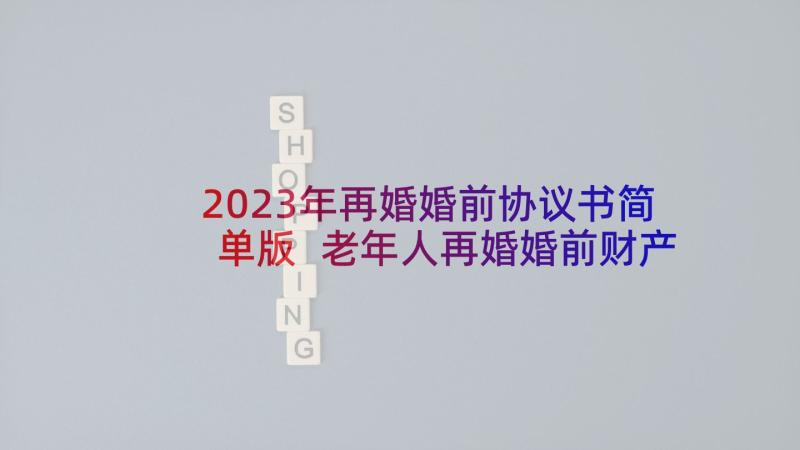 2023年再婚婚前协议书简单版 老年人再婚婚前财产协议书(模板5篇)