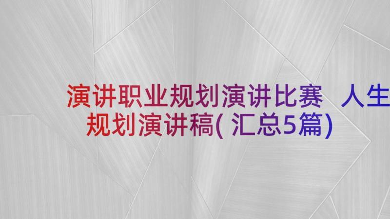 演讲职业规划演讲比赛 人生规划演讲稿(汇总5篇)