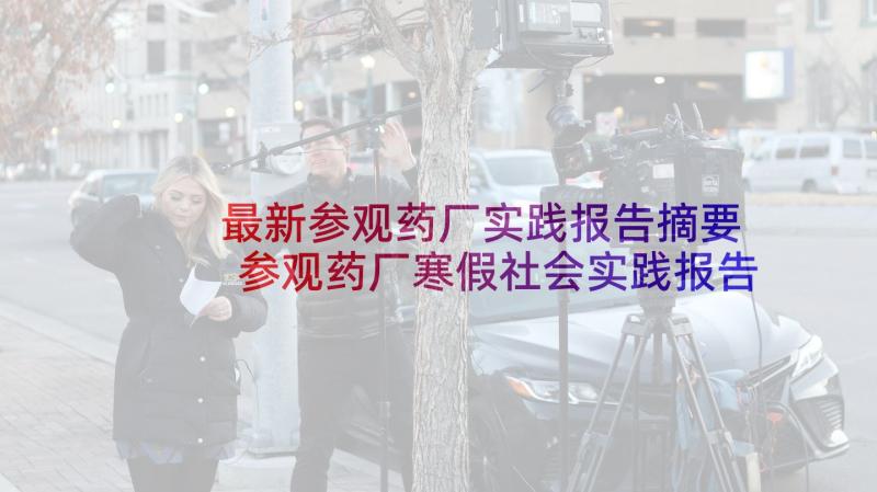 最新参观药厂实践报告摘要 参观药厂寒假社会实践报告(汇总5篇)