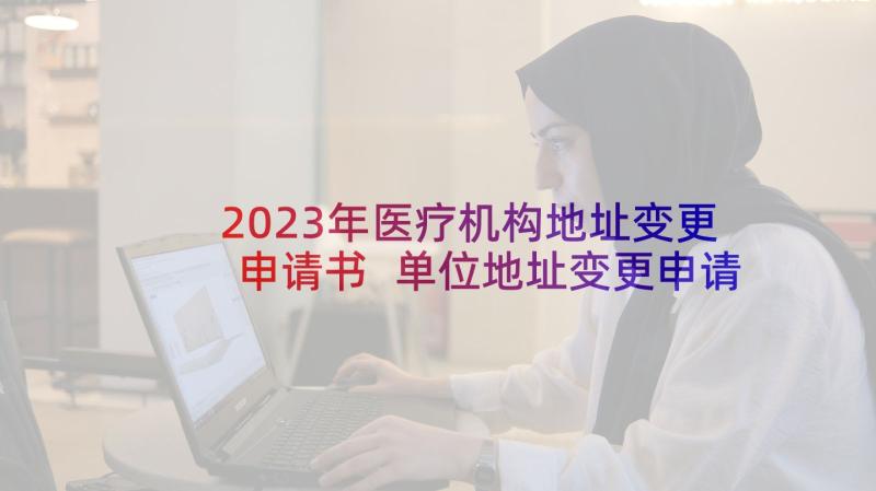 2023年医疗机构地址变更申请书 单位地址变更申请书(汇总5篇)