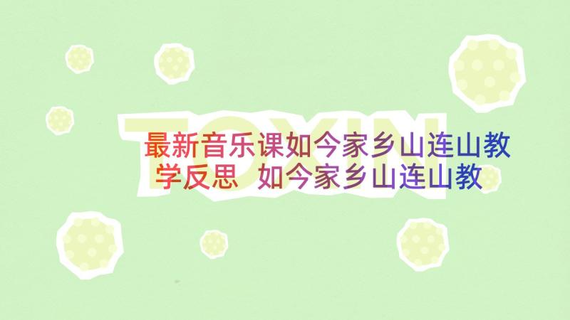 最新音乐课如今家乡山连山教学反思 如今家乡山连山教学反思(模板5篇)