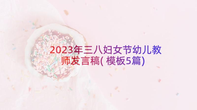 2023年三八妇女节幼儿教师发言稿(模板5篇)