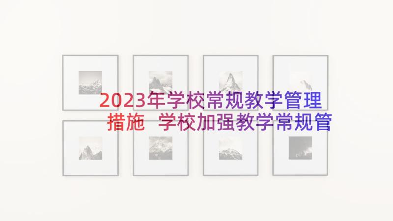 2023年学校常规教学管理措施 学校加强教学常规管理整改措施(实用5篇)