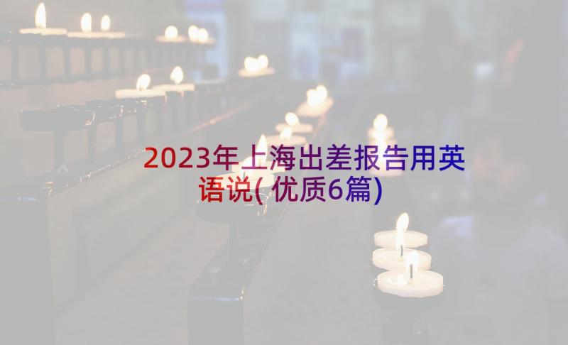 2023年上海出差报告用英语说(优质6篇)