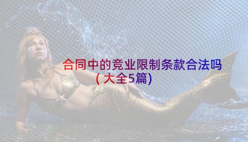 合同中的竞业限制条款合法吗(大全5篇)