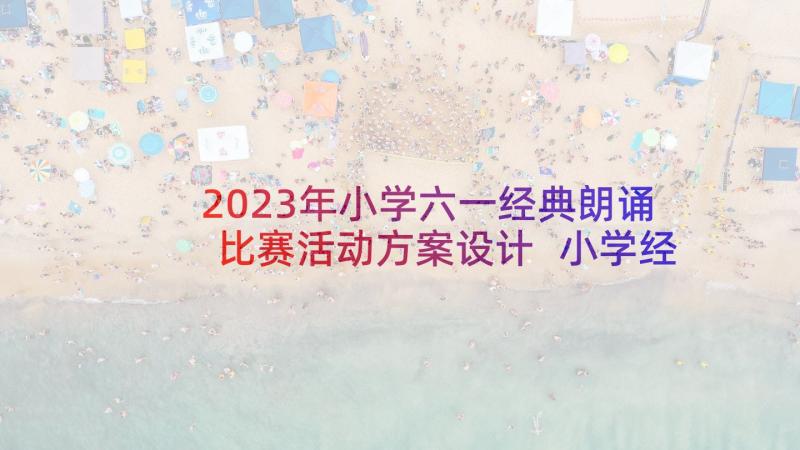 2023年小学六一经典朗诵比赛活动方案设计 小学经典朗诵比赛活动方案(模板5篇)