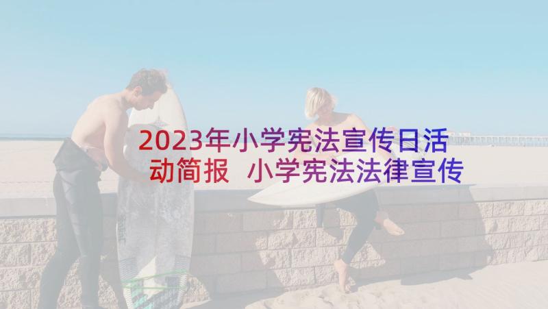 2023年小学宪法宣传日活动简报 小学宪法法律宣传月活动总结(通用8篇)