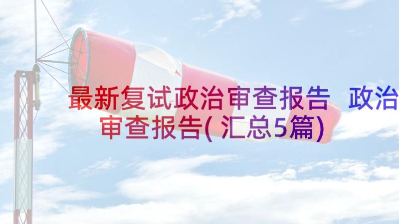 最新复试政治审查报告 政治审查报告(汇总5篇)