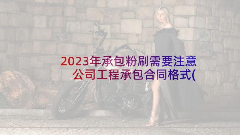 2023年承包粉刷需要注意 公司工程承包合同格式(优秀5篇)