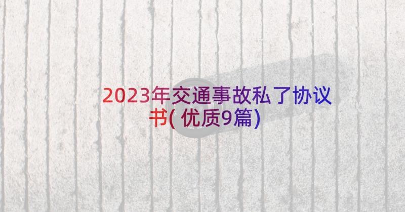 2023年交通事故私了协议书(优质9篇)