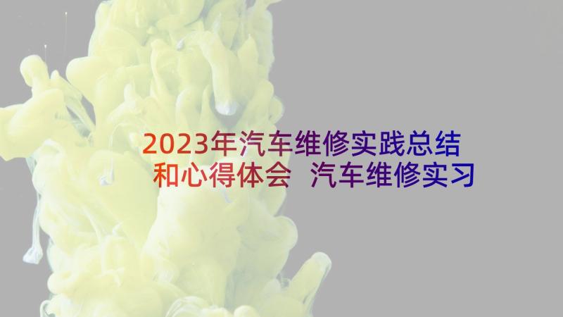 2023年汽车维修实践总结和心得体会 汽车维修实习心得(通用5篇)