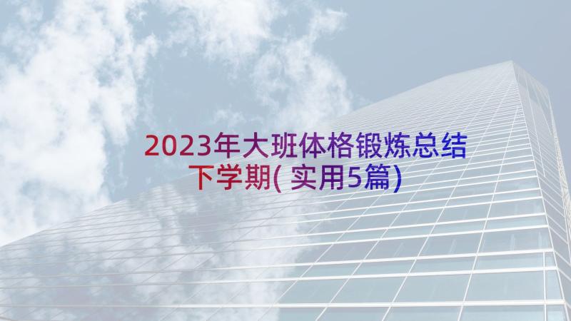 2023年大班体格锻炼总结下学期(实用5篇)