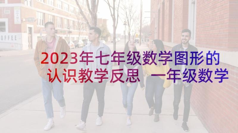 2023年七年级数学图形的认识教学反思 一年级数学下学期认识图形的教学反思(优质5篇)