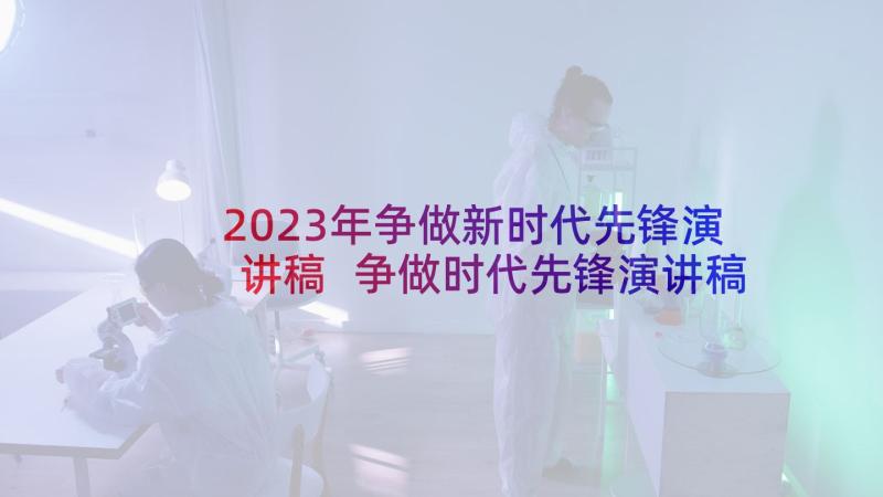 2023年争做新时代先锋演讲稿 争做时代先锋演讲稿(实用7篇)