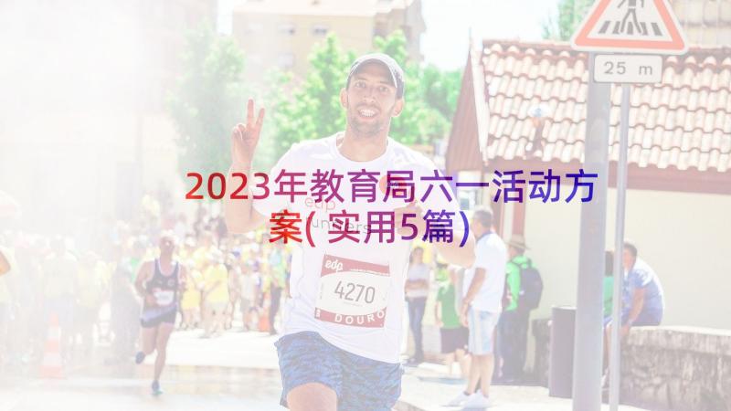 2023年教育局六一活动方案(实用5篇)