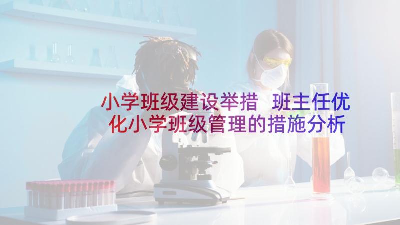 小学班级建设举措 班主任优化小学班级管理的措施分析论文(汇总5篇)