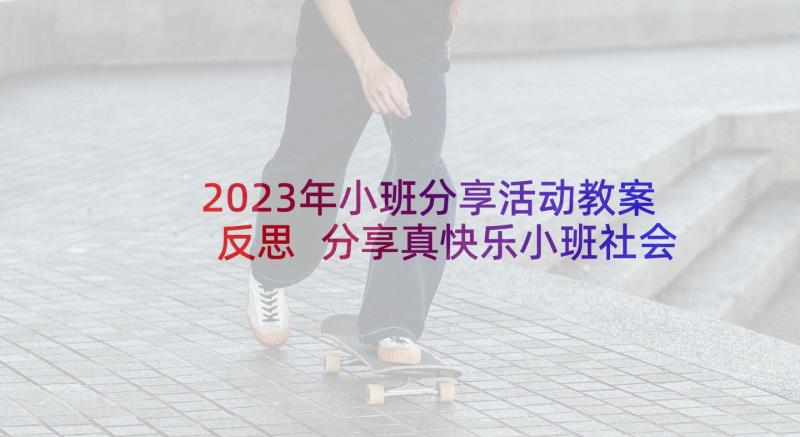 2023年小班分享活动教案反思 分享真快乐小班社会活动教案(通用5篇)