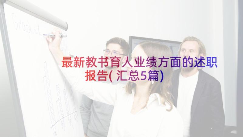 最新教书育人业绩方面的述职报告(汇总5篇)