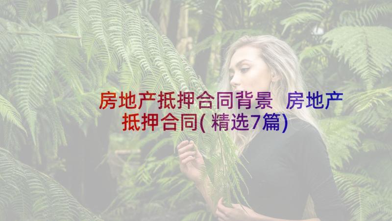 房地产抵押合同背景 房地产抵押合同(精选7篇)