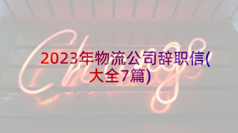 2023年物流公司辞职信(大全7篇)