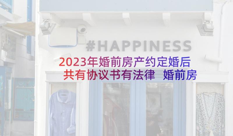 2023年婚前房产约定婚后共有协议书有法律 婚前房产约定的协议书(优秀5篇)