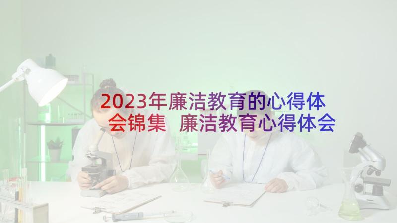 2023年廉洁教育的心得体会锦集 廉洁教育心得体会(大全9篇)