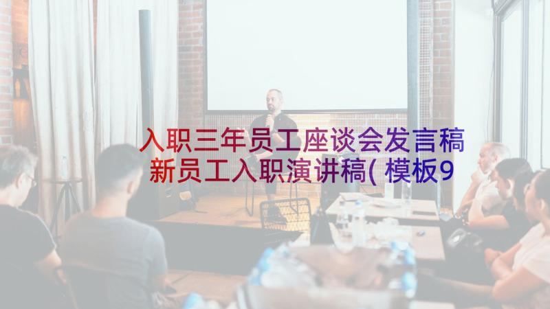 入职三年员工座谈会发言稿 新员工入职演讲稿(模板9篇)