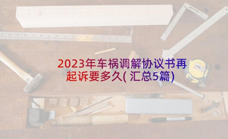 2023年车祸调解协议书再起诉要多久(汇总5篇)