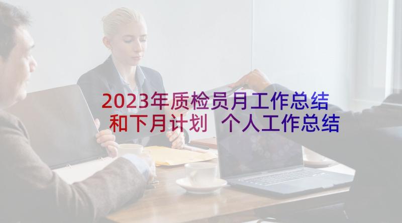 2023年质检员月工作总结和下月计划 个人工作总结及下月计划(优秀5篇)