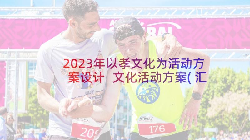 2023年以孝文化为活动方案设计 文化活动方案(汇总6篇)