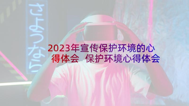 2023年宣传保护环境的心得体会 保护环境心得体会五百字(精选8篇)