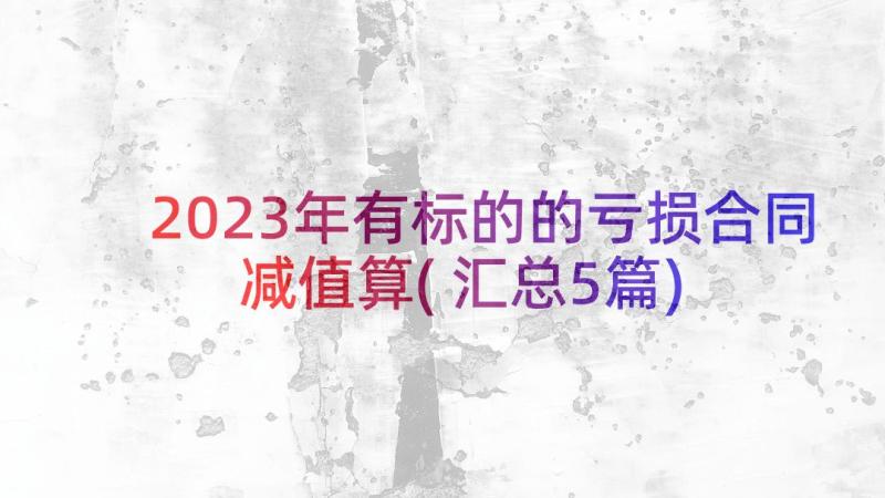 2023年有标的的亏损合同减值算(汇总5篇)