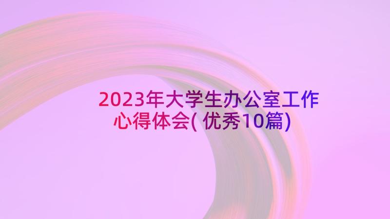 2023年大学生办公室工作心得体会(优秀10篇)