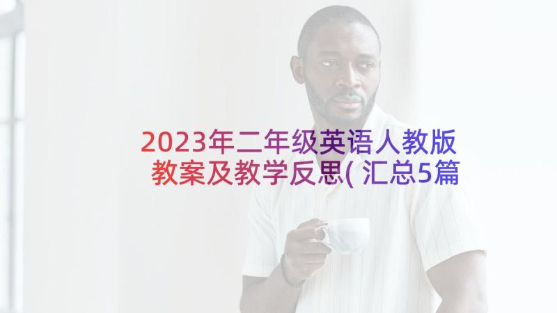 2023年二年级英语人教版教案及教学反思(汇总5篇)