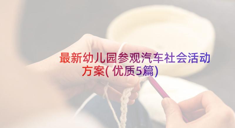 最新幼儿园参观汽车社会活动方案(优质5篇)