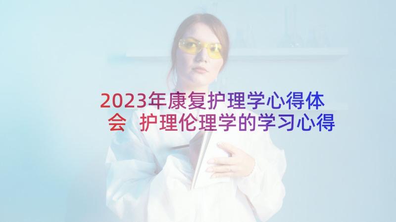 2023年康复护理学心得体会 护理伦理学的学习心得体会(通用8篇)