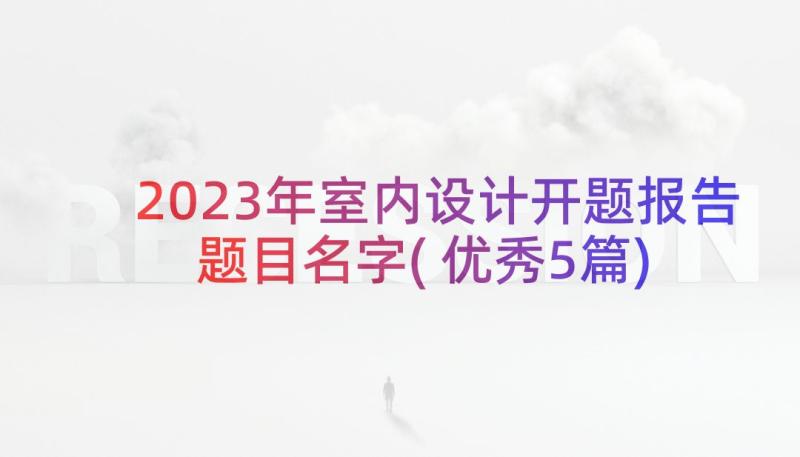 2023年室内设计开题报告题目名字(优秀5篇)