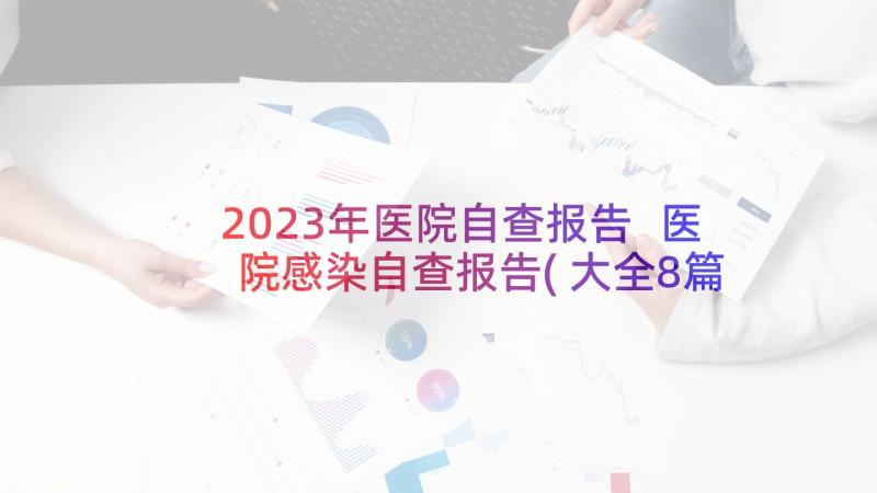 2023年医院自查报告 医院感染自查报告(大全8篇)