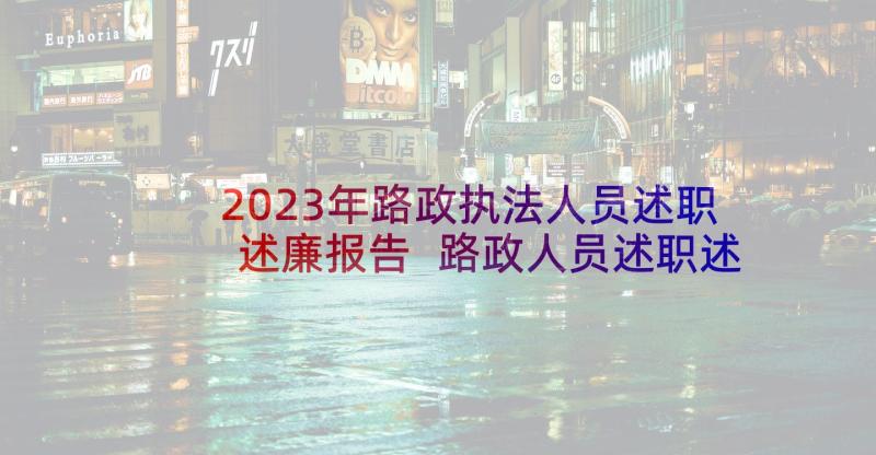 2023年路政执法人员述职述廉报告 路政人员述职述廉报告(优质5篇)